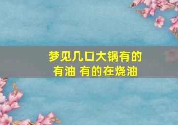 梦见几口大锅有的有油 有的在烧油